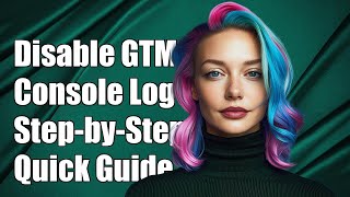 How to Disable Google Tag Manager Console Logging: Step-by-Step Guide