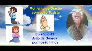 MO 42-S Anjo da Guarda nossos filhos - Momento de Oração com João Batista.