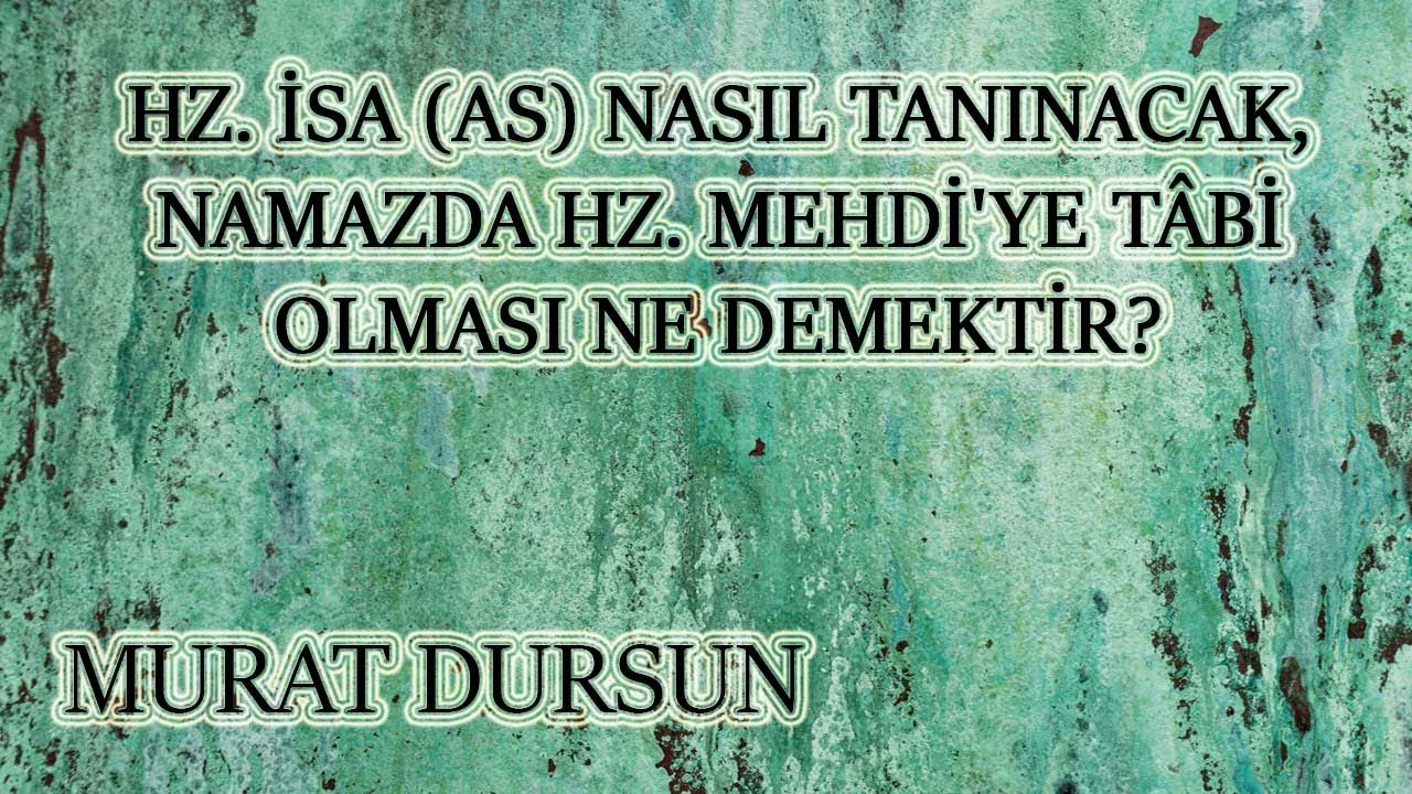 Murat Dursun - Hz. İsa (AS) Nasıl Tanınacak, Namazda Hz. Mehdi'ye Tâbi Olması Ne Demektir