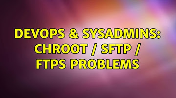 DevOps & SysAdmins: Chroot / sFtp / Ftps Problems