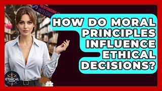 How Do Moral Principles Influence Ethical Decisions? - The Ethical Compass
