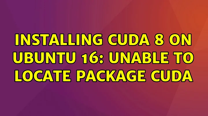 Ubuntu: Installing CUDA 8 on Ubuntu 16: Unable to locate package cuda (3 Solutions!!)