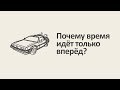 Время и энтропия. Серия #1: Почему время идёт только вперёд? [MinutePhysics]