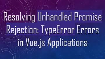 Resolving Unhandled Promise Rejection: TypeError Errors in Vue.js Applications