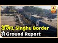 Farmer's Protest : Singhu Border पर क्या है हाल? देखें Ground Report