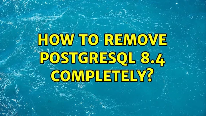 How to remove PostgreSQL 8.4 completely?