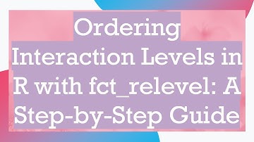 Ordering Interaction Levels in R with fct_relevel: A Step-by-Step Guide