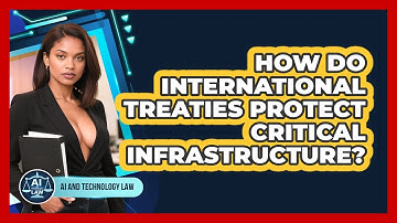 How Do International Treaties Protect Critical Infrastructure? - AI and Technology Law