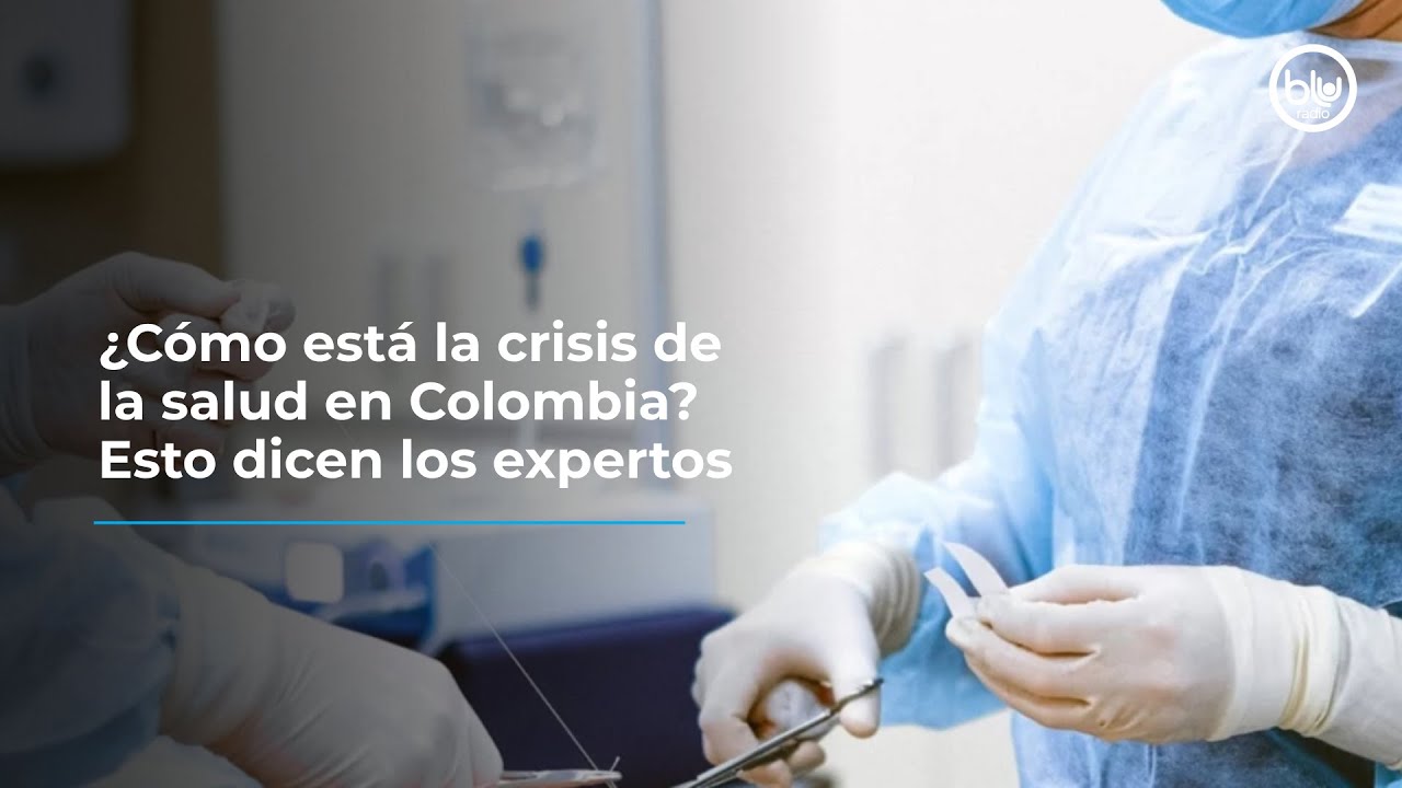 ¿Cómo está la crisis de la salud en Colombia? Esto dicen los expertos ...