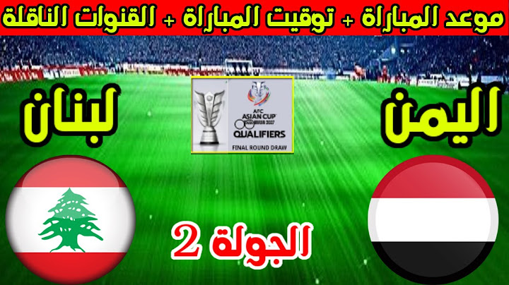موعد مباراة مباراة اليمن ولبنان القادمة في الجولة 2 من تصفيات كأس اسيا 2027 والقنوات الناقلة