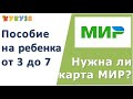 Пособие от 3 до 7 лет. Нужна ли карта МИР?