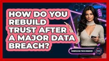 How Do You Rebuild Trust After A Major Data Breach? - Emerging Tech Insider