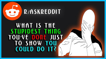 What is the stupidest thing you’ve done just to show you could do it (r/AskReddit | The Reposter)