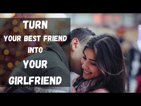 9 Steps To Turn Your Best Friend Into Your Girlfriend