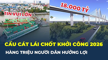 Tin vui lớn: CẦU CÁT LÁI CHỐT KHỞI CÔNG 2026, người dân chờ đợi bao năm nay!  | CafeLand