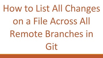 How to List All Changes on a File Across All Remote Branches in Git