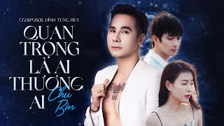 Quan Trọng Là Ai Thương Ai - Chu Bin | OFFICIAL MV | Có bao giờ em nhìn lại đã thật lòng thương anh