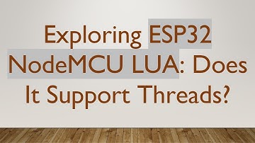Exploring ESP32 NodeMCU LUA: Does It Support Threads?