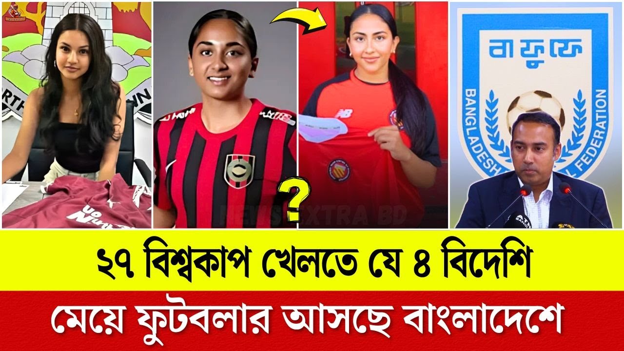 ২৭ বিশ্বকাপ খেলতে যে ৪ বিদেশি মেয়ে ফুটবলার আসছে বাংলাদেশে