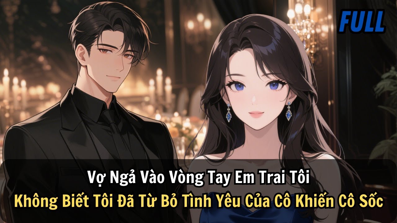 FULL | Vợ Ngả Vào Vòng Tay Em Trai Tôi. Không Biết Tôi Đã Từ Bỏ Tình Yêu Của Cô Khiến Cô Sốc