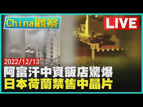 【1213China觀察LIVE】阿富汗中資飯店爆炸槍戰死傷 美要求日本荷蘭禁售中國晶片