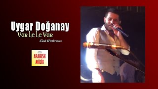 Uygar Doğanay - Var Le Le Var (Canlı Sahne) -  Arabesk Müzik