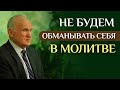 Не будем обманывать себя в молитве