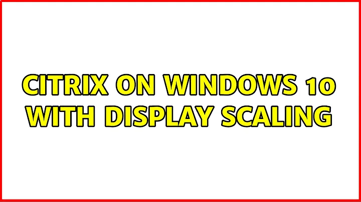 Citrix on Windows 10 with display scaling
