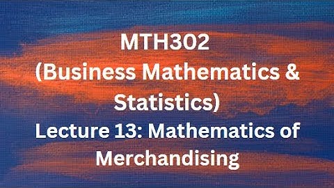 MTH302 (Business Mathematics & Statistics) Lecture No.13 (Ratios and Proportion, Merchandising)