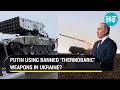 ‘War crime’: Ukraine claims Russia using vacuum bombs; What are Thermobaric weapons?