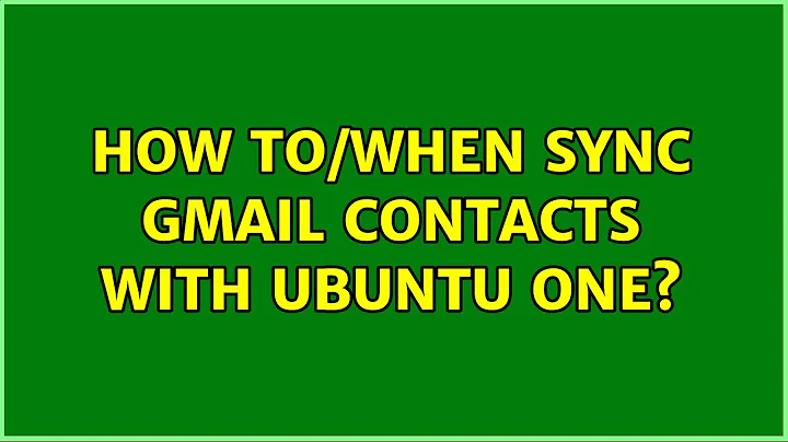 How to/When sync gmail contacts with ubuntu one? (2 Solutions!!)