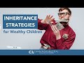 Inheritance STRATEGIES for Your Wealthy Children