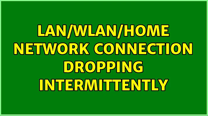 LAN/WLAN/home network connection dropping intermittently (11 Solutions!!)