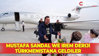 MUSTAFA SANDAL WE IREM DERIJI TÜRKMENISTANA GELDILER