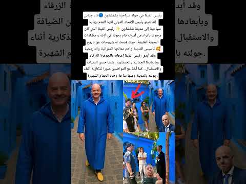 رئيس الفيفا في جولة سياحية بشفشاون قام جياني إنفانتينو رئيس الفيفا بزيارة سياحية إلى مدينة شفشاون 