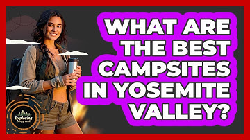 What Are The Best Campsites In Yosemite Valley? - Exploring Campgrounds