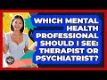 Which Mental Health Professional Should I See: Therapist Or Psychiatrist? - The Millennial Mother