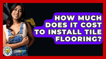 How Much Does It Cost To Install Tile Flooring? - LearnToDIY360.com
