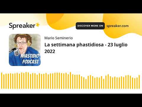 La settimana phastidiosa - 23 luglio 2022