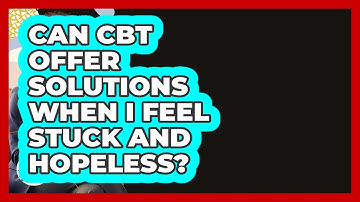 Can CBT Offer Solutions When I Feel Stuck And Hopeless? - Cognitive Therapy Hub