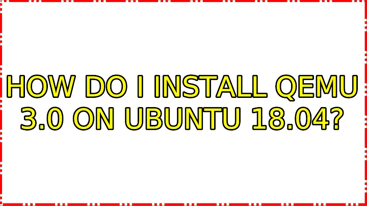 Ubuntu: How do I install QEMU 3.0 on ubuntu 18.04?