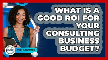 What Is A Good ROI For Your Consulting Business Budget? - Consulting Career Hub