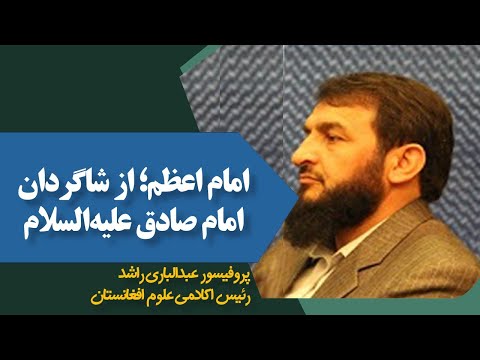 امام اعظم از شاگردان امام صادق علیه السلام پروفیسور عبدالباری راشد رئیس اکادمی علوم افغانستان
