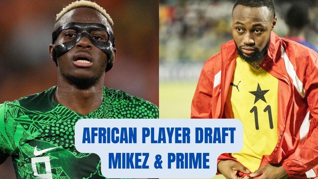 CURRENT BEST AFRICAN PLAYERS DRAFT | MIKEZ & 