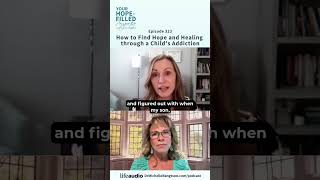 How To Find Hope and Healing through a Child's Addiction - Episode 323