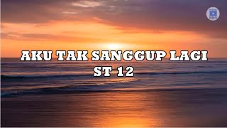 AKU TAK SANGGUP LAGI - ST 12 (Lirik)