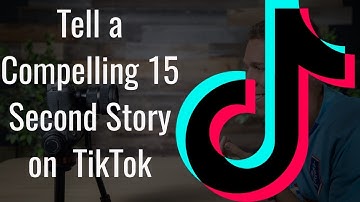 How To Tell A Compelling 15 Second Story on TikTok