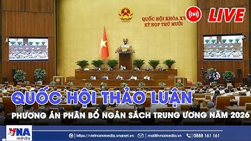 🔴TRỰC TIẾP: Quốc hội thảo luận dự toán ngân sách nhà nước và phương án phân bổ ngân sách TW năm 2026