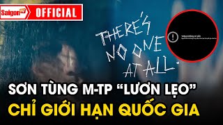 THERE'S NO ONE AT ALL | Sơn Tùng M-TP | Chỉ bị giới hạn QUỐC GIA ở VIỆT NAM | Tin tức SaigonTV