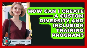How Can I Create A Custom Diversity And Inclusion Training Program? - Aspiring Teacher Guide